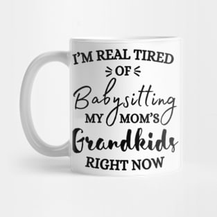 I’m Real Tired Of Babysitting My Mom’s Grandkids Right Now Shirt Mug